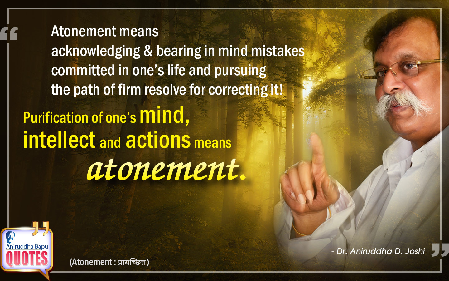 Atonement means acknowledging & bearing in mind mistakes committed in one’s life and pursuing the path of firm resolve for correcting it! Purification of one’s mind, intellect and actions means atonement.