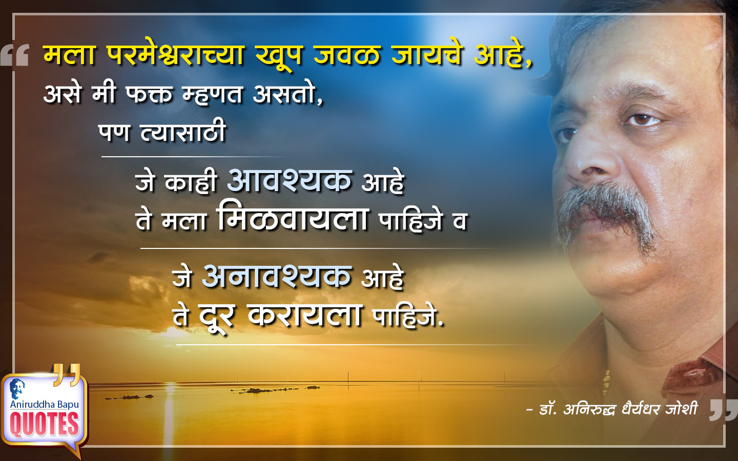 मला परमेश्वराच्या खूप जवळ जायचे आहे, असे मी फक्त म्हणत असतो, पण त्यासाठी जे काही आवश्यक आहे ते मला मिळवायला पाहिजे व जे अनावश्यक आहे ते दूर करायला पाहिजे.